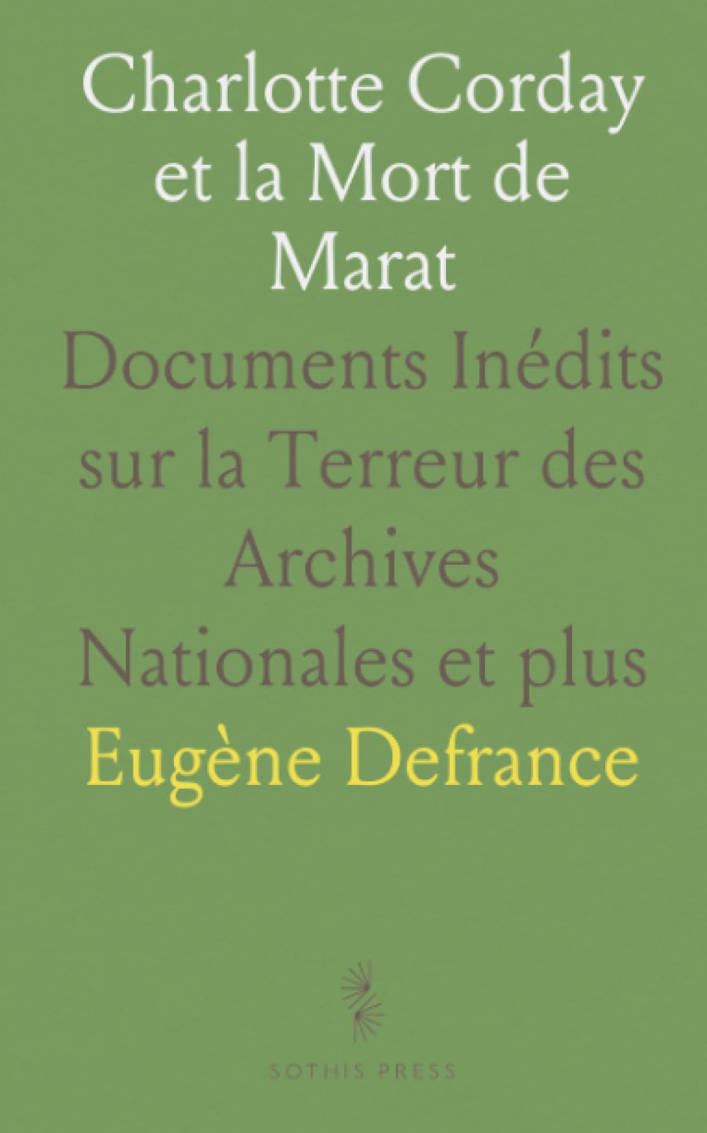 Charlotte Corday et la Mort de Marat: Documents Inédits sur la Terreur des Archives Nationales et plus