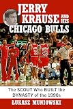 Jerry Krause and His Chicago Bulls: The Scout Who Built the Dynasty of the 1990s