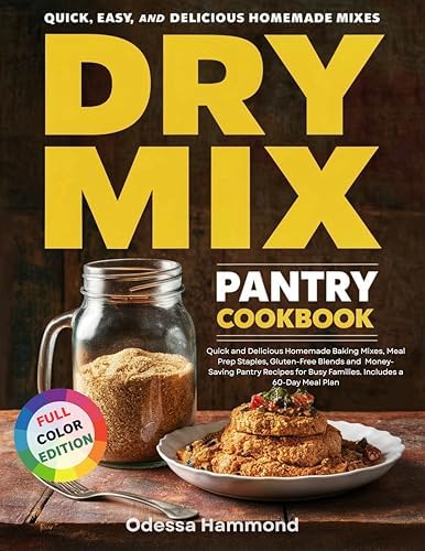 Dry Mix Pantry Cookbook : Quick and Delicious Homemade Baking Mixes, Meal Prep Staples, Gluten-Free Blends and Money-Saving Pantry Recipes for Busy Families. Includes a 60-Day Meal Plan