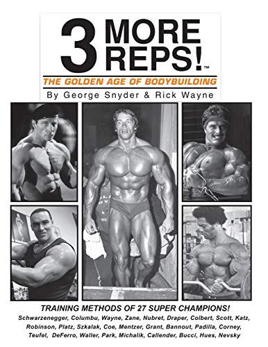 Three More Reps: The Golden Age of Bodybuilding: Intimate stories and training tips with first hand exclusive interviews from former Mr. Olympia ... (New and updated Series 