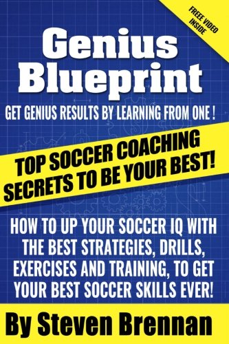 Top Soccer Coaching Secrets To Be Your Best: How to up Your Soccer iQ with the Best Strategies, Drills, Exercises and Training to Get Your Best Soccer Skills Ever!