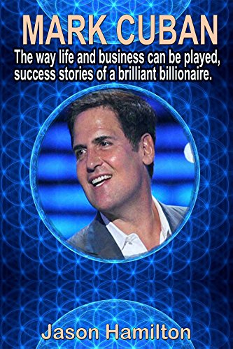 Mark Cuban: The Way Life and Business Can Be Played, Success Stories of a Brilliant Billionaire.
