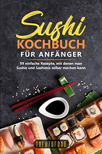 Sushi-Kochbuch für Anfänger: 99 einfache Rezepte, mit denen man Sushis und Sashimis selber machen kann. (In der Reihe ASIATISCH KOCHEN: asiatische Küche aus Japan, China, Vietnam, Indien, Thailand)