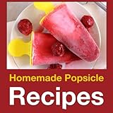 Homemade Popsicle Recipes: 50 Treats for Kids (Cooking with Kids Series)