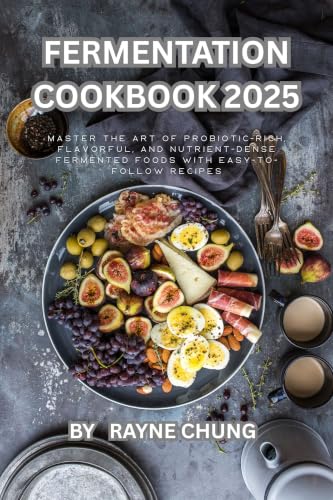 Fermentation Cookbook 2025: Master the Art of Probiotic-Rich, Flavorful, and Nutrient-Dense Fermented Foods with Easy-to-Follow Recipes
