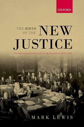 The Birth of the New Justice: The Internationalization Of Crime And Punishment, 1919-1950 (Oxford Studies In Medieval European History)