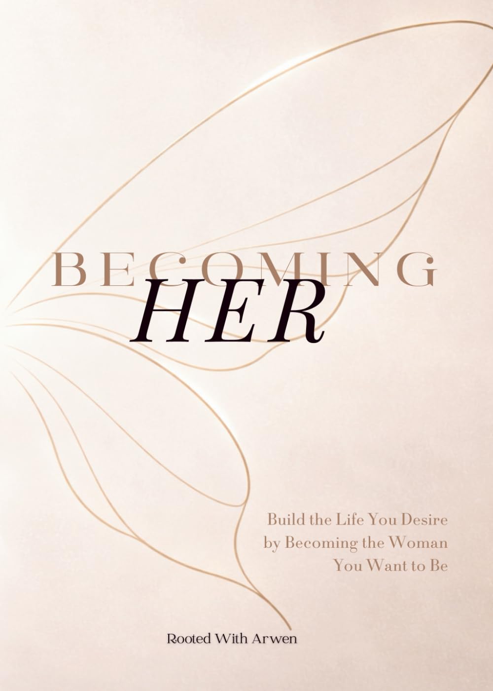 Becoming Her...: Build The Life You Desire by Becoming the Woman You Want to Be