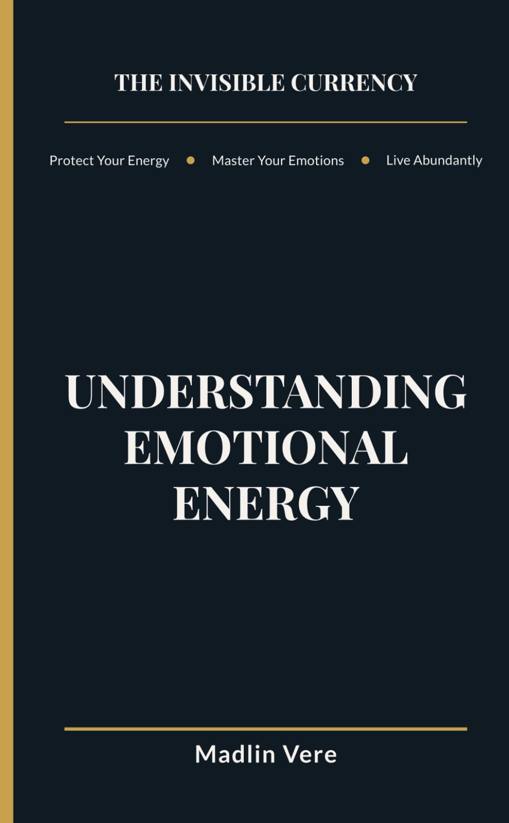 The Invisible Currency: Protect Your Energy, Master Your Emotions, and Live Abundantly