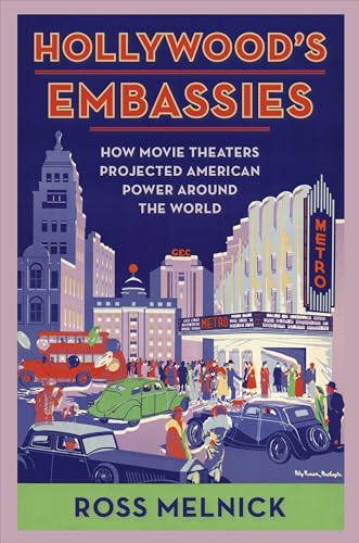 Hollywood's Embassies: How Movie Theaters Projected American Power Around the World (Film and...