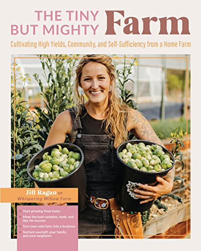 The Tiny But Mighty Farm: Cultivating High Yields, Community, and Self-Sufficiency from a Home Farm - Start growing food today - Meet the best varieties, ... yourself, your family, and your neighbors