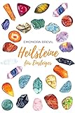  Heilsteine - die magische Heilkraft der Natur für Einsteiger: Wie Sie die Heilsteine und Kristalle im Alltag anwenden können, um Ihre Lebensgeister zu wecken, und Klarheit und innere Ruhe zu erlangen