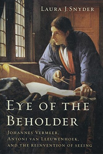 Eye of the Beholder: Johannes Vermeer, Antoni Van Leeuwenhoek, and the Reinvention of Seeing