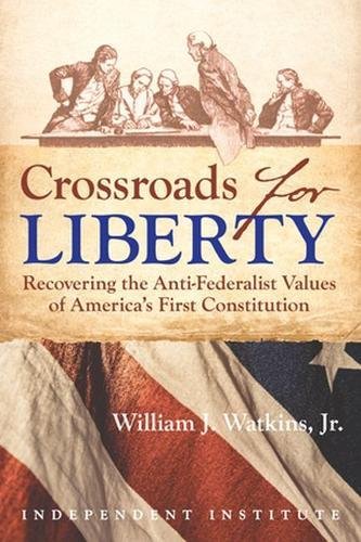 Jr, W: Crossroads for Liberty: Recovering the Anti-Federalist Values of America's First Constitution Jr, W: Crossroads for Liberty: Recovering the Anti-Federalist Values of America's First Constitution