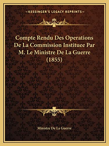 Compte Rendu Des Operations De La Commission Instituee Par M. Le Ministre De La Guerre (1855) (French Edition)