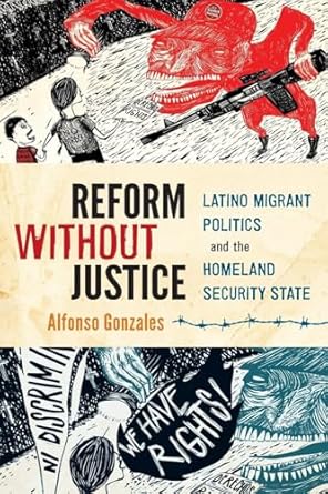 Reform Without Justice: Latino Migrant Politics and the Homeland Security State