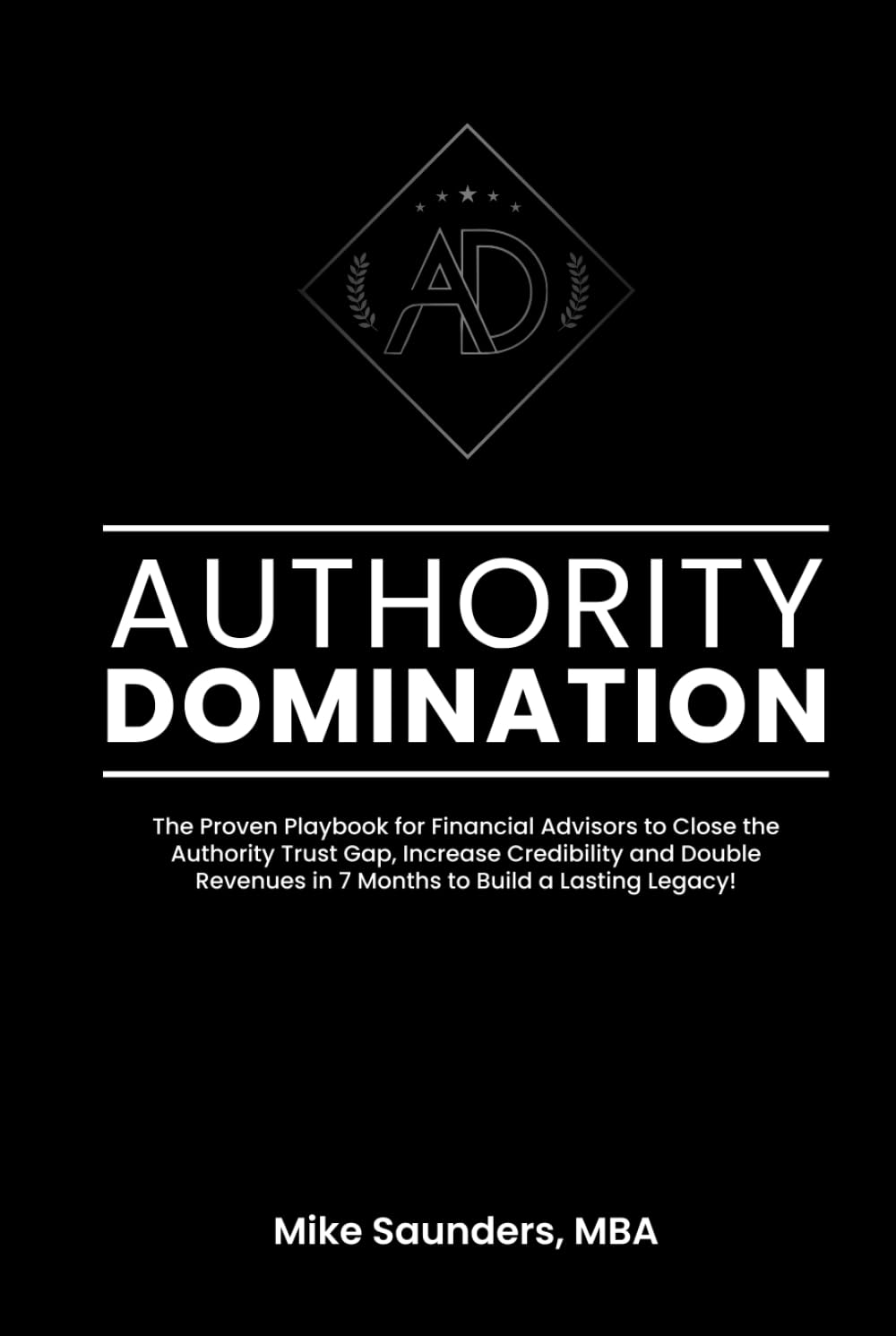 Authority Domination: The Proven Playbook for Financial Advisors to Close the Authority Trust Gap, Increase Credibility and Double Revenues in 7 Months to Build a Lasting Legacy!