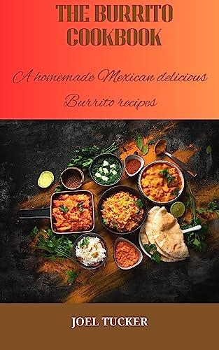 The Burrito Cookbook: A homemade Mexican delicious Burrito recipes