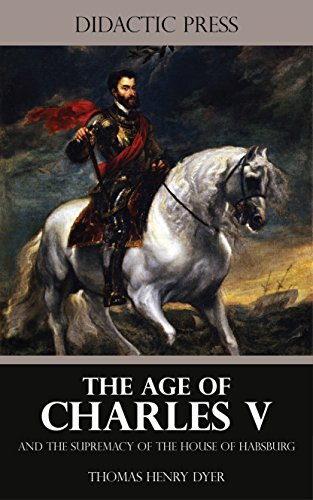 The Age of Charles V and the Supremacy of the House of Habsburg (Illustrated)