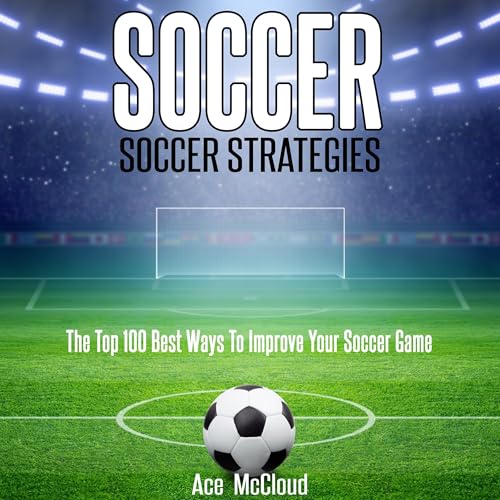 Soccer: Soccer Strategies: The Top 100 Best Ways to Improve Your Soccer Game by Ace McCloud episode artwork