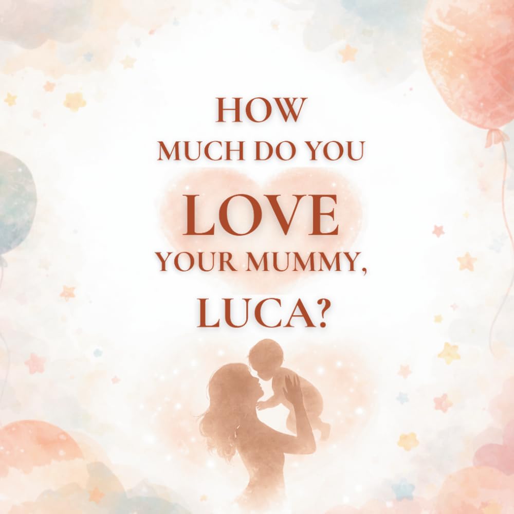 How Much Do You Love Your Mummy, Luca?: A heartwarming children’s book about the love between a mother and her son