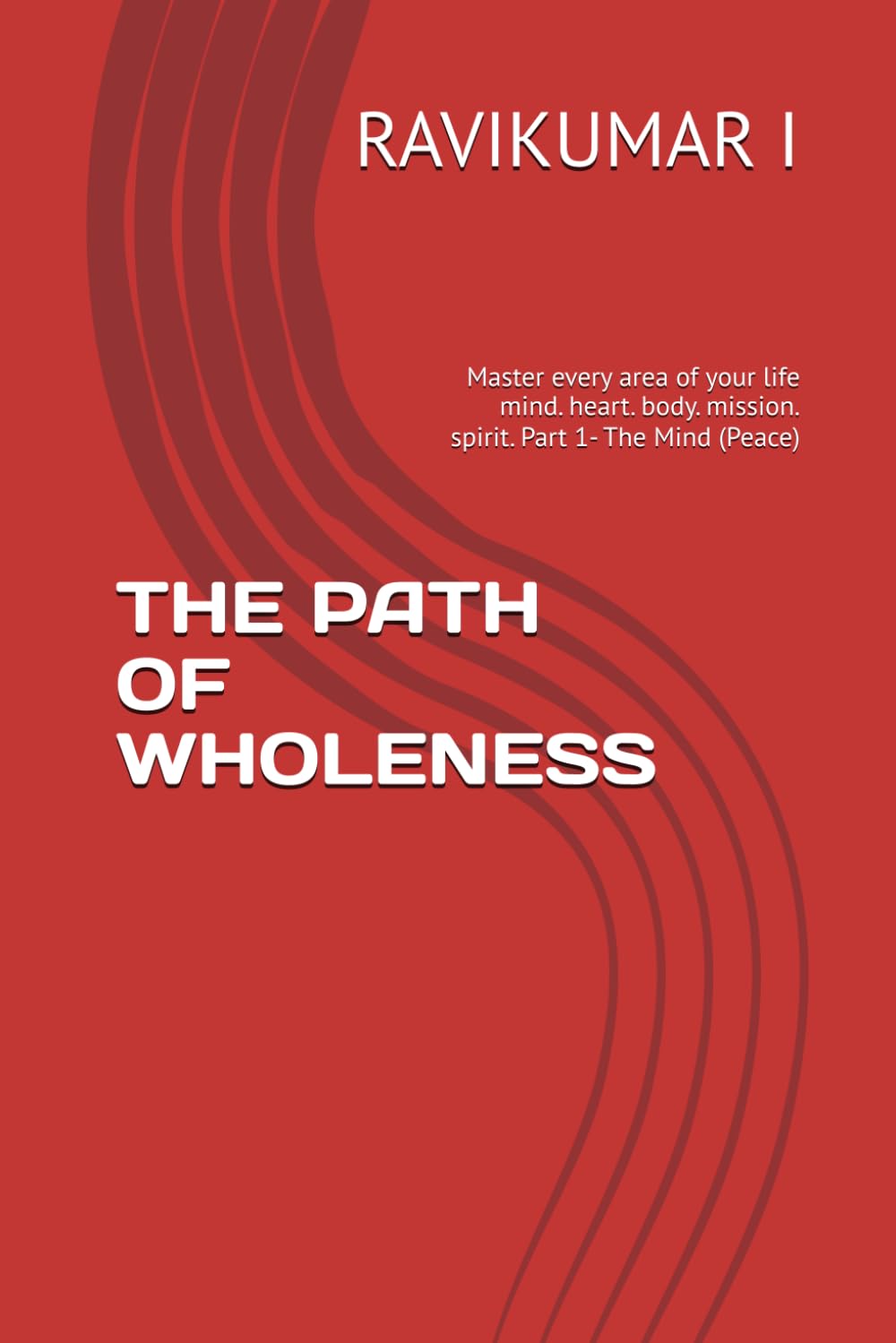THE PATH OF WHOLENESS: Master every area of your life mind. heart. body. mission. spirit. Part 1- The Mind (Peace)