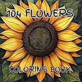 104 Flowers coloring book: Bold And Easy Large Print Beautiful Flowers for Adults--Beginners to Stress & Anxiety Relief,: 104 Simple & Bold--Anxiety ... Flowers and Easy--Bloom Adult coloring book