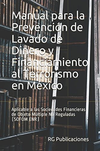 Manual para la Prevencion de Lavado de Dinero y Financiamiento al Terrorismo en Mexico: Aplicable a las Sociedades Financieras de Objeto Multiple No ... ENR) (AML ANTILAVADO) (Spanish Edition)