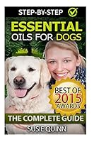 Essential Oils for Dogs: The Complete Guide: Dog Essential Oils, Puppy Essential Oils, Pet Essential Oils 1511690372 Book Cover