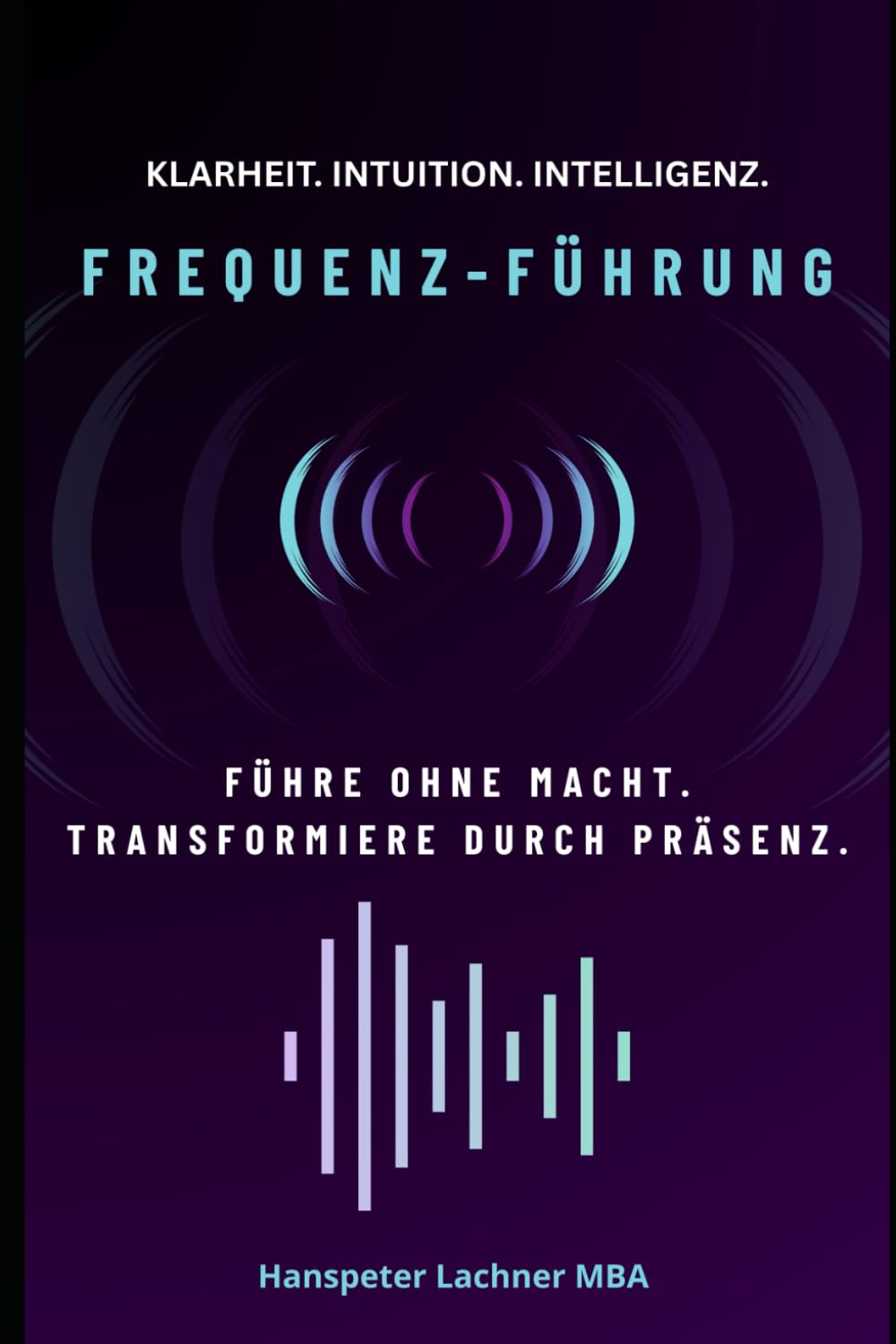 FREQUENZ-FÜHRUNG: Führe ohne Macht. Transformiere durch Präsenz. (Future Leadership Series – Führung neu denken: KI, Bewusstsein und Entscheidungskraft)
