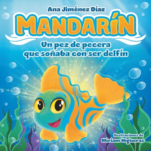 Mandarín, un pez de pecera que soñaba con ser delfín: Un cuento inspirador para enseñar a los niños a creer en sí mismos y perseguir sus sueños.