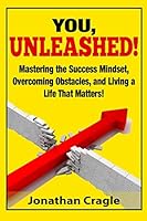 You, UNLEASHED!: Building a Success Mindset, Overcoming Obstacles, and Living a Life That Matters 1512288276 Book Cover