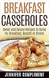 Breakfast Casseroles: Sweet and Savory Recipes to Serve at Breakfast, Brunch or Dinner (Made With Love Casseroles Book 1)