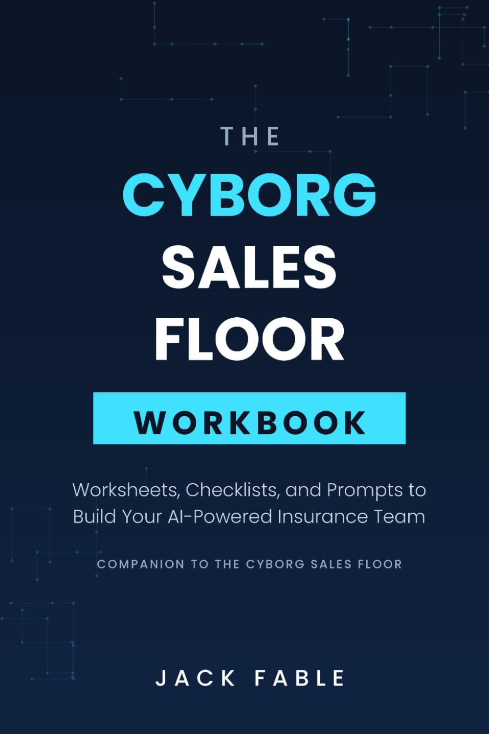 The Cyborg Sales Floor Workbook: Worksheets, Checklists, and Prompts to Build Your AI-Powered Insurance Team