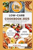 Low-Carb Cookbook 2025: 150+ Delicious Recipes for Healthy Weight Loss, Sustained Energy, and a Keto-Friendly Lifestyle B0F5PVNFMH Book Cover