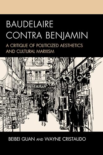 Baudelaire Contra Benjamin: A Critique of Politicized Aesthetics and Cultural Marxism (Politics, Literature, & Film)