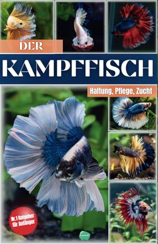 Das Kampffische Buch: Siamesische Kampffische halten – Alles, was du über Kampffische Haltung, Pflege, Fütterung, Zucht und mehr wissen musst