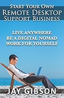 Start Your Own Remote Desktop Support Business: Live Anywhere, Be A Digital Nomad, Work For Yourself! 1530034264 Book Cover