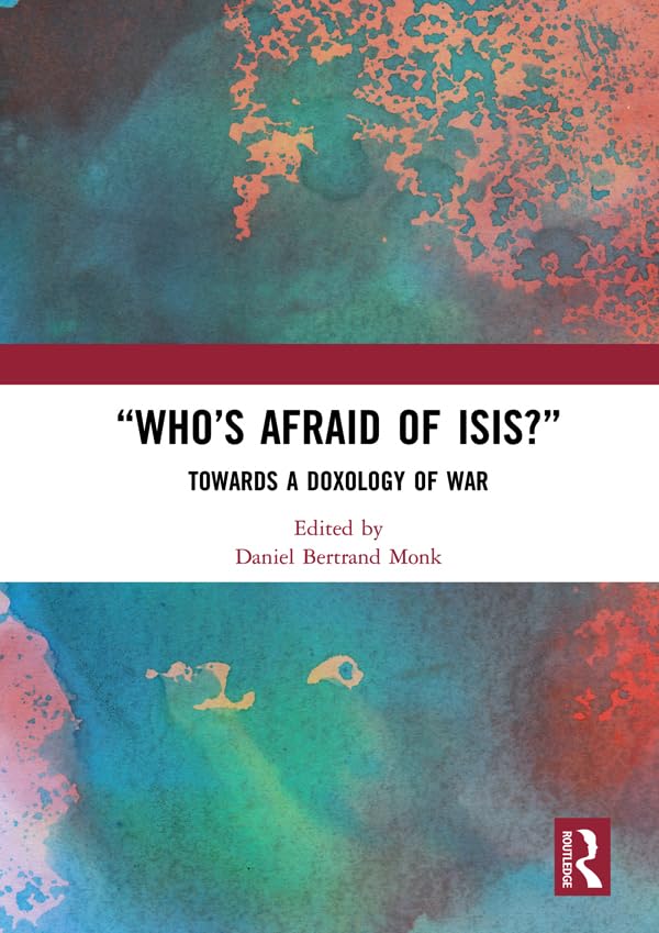 “Who’s Afraid of ISIS?”: Towards a Doxology of War      1st Edition, Kindle Edition