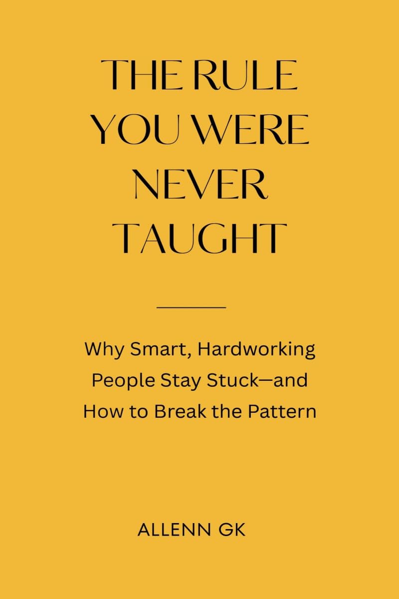 The Rule You Were Never Taught: Why Smart, Hardworking People Stay Stuck—and How to Break the Pattern