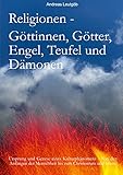 Religionen - Göttinnen, Götter, Engel, Teufel, und Dämonen: Ursprung und Genese eines Kulturphänomens - Von den Anfängen der Menschheit bis zum Christentum und zum Islam