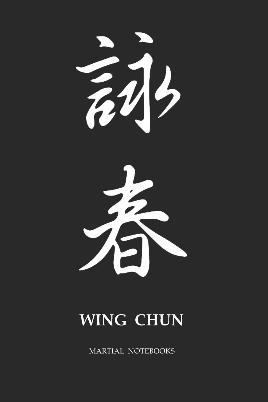 Martial Notebooks WING CHUN: Black Cover 6 x 9 (Wing Chun Kung Fu Martial Way Notebooks)