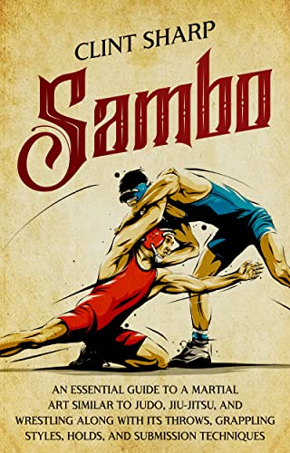 Sambo: An Essential Guide To A Martial Art Similar To Judo, Jiu-Jitsu, And Wrestling Along With Its Throws, Grappling Styles, Holds, And Submission Techniques (Mix Martial Arts) #TOP17