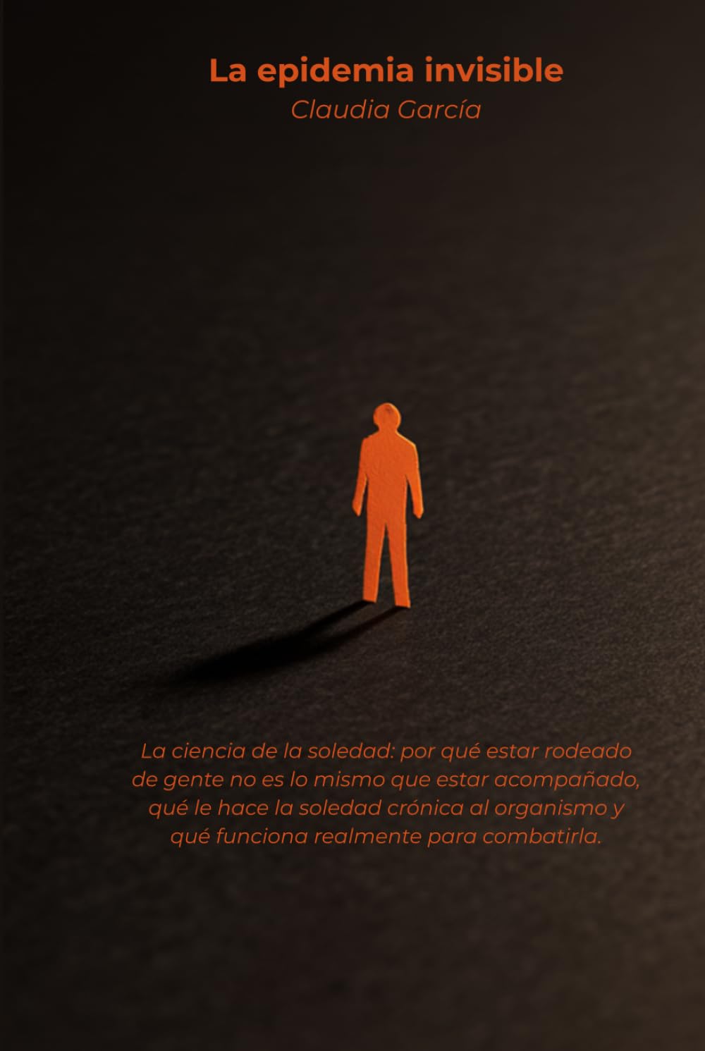 La epidemia invisible: La ciencia de la soledad: por qué estar rodeado de gente no es lo mismo que estar acompañado, qué le hace la soledad crónica al ... y qué funciona realmente para combatirla