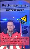 Rettungsdienst unzensiert: skurrile, verrückte und lustige Geschichten, wie sie nur das Leben schreiben kann