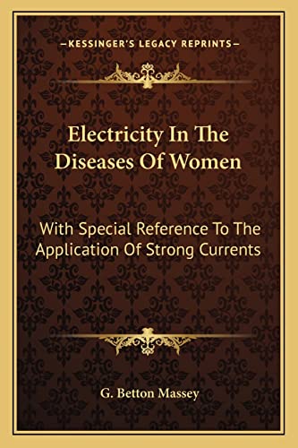 Electricity In The Diseases Of Women: With Special Reference To The Application Of Strong Currents