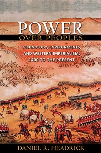 Power over Peoples: Technology, Environments, and Western Imperialism, 1400 to the Present (The Princeton Economic History of the Western World, 31)