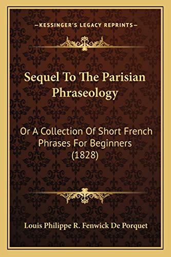 Sequel To The Parisian Phraseology: Or A Collection Of Short French Phrases For Beginners (1828)