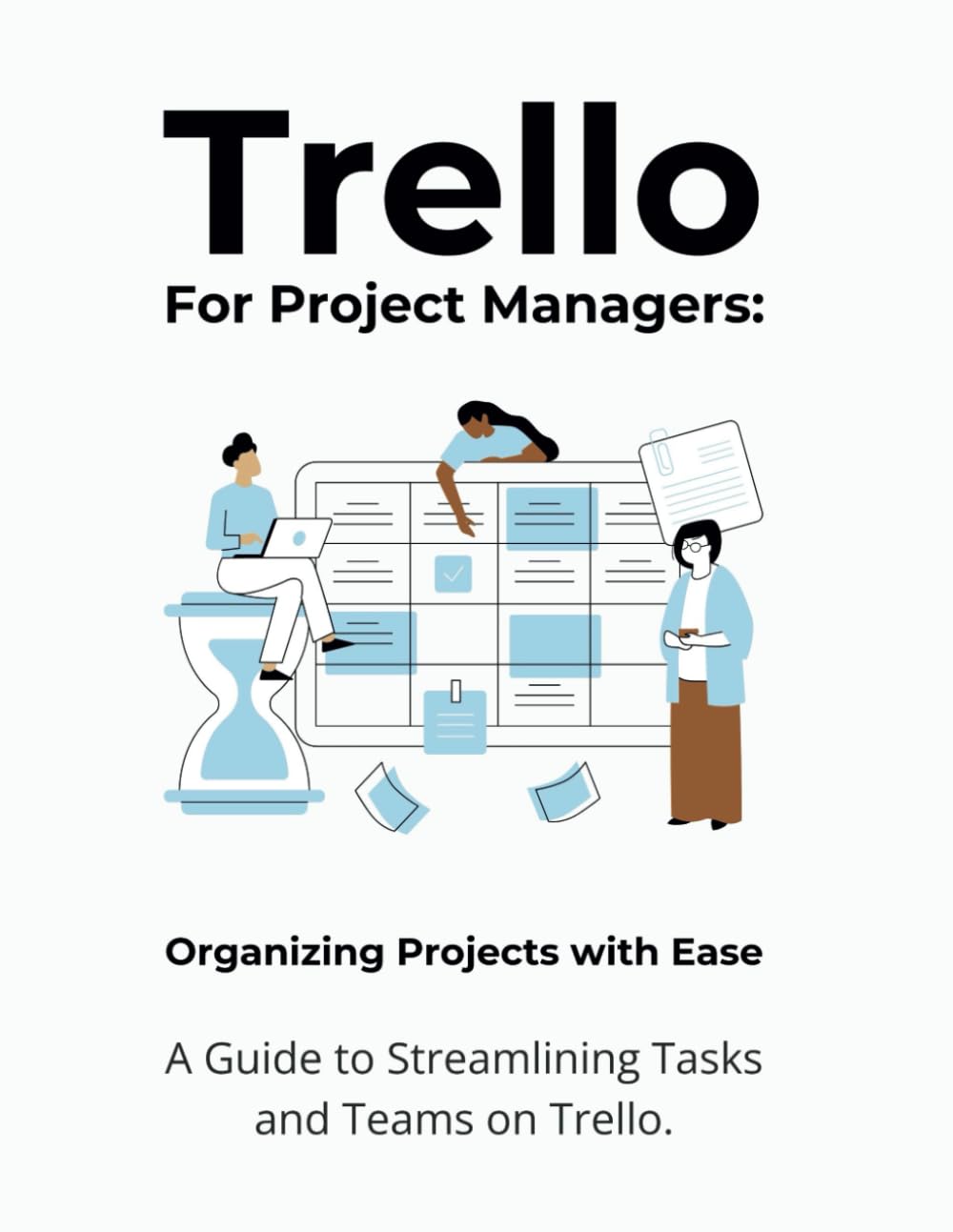 Trello for Project Managers: Organizing Projects with Ease: A Guide to Streamlining Tasks and Teams on Trello