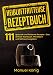Heißluftfritteuse Rezeptbuch: 111 gesunde und fettarme Rezepte- Das Airfryer Kochbuch. Mit Bildern und Nährwertangaben. (Airfryer Rezepte 1)