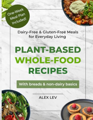 Plant-Based Whole-Food Recipes: Dairy-Free & Gluten-Free Meals For Everyday Living